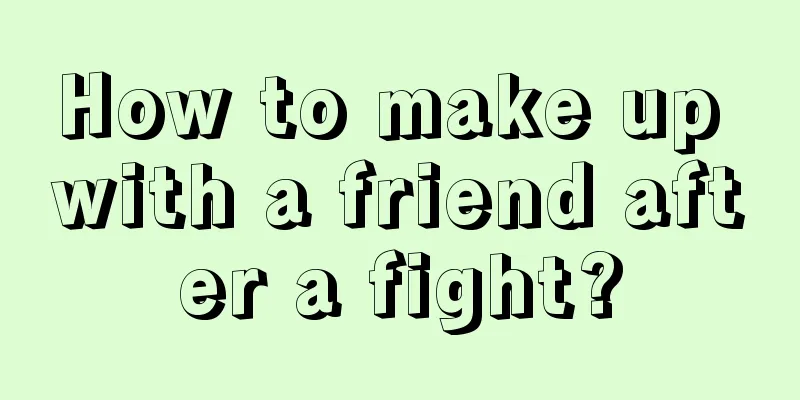 How to make up with a friend after a fight?