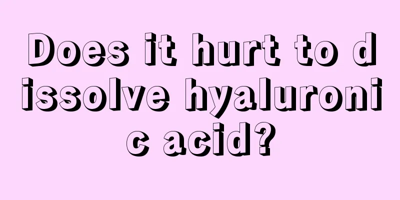 Does it hurt to dissolve hyaluronic acid?
