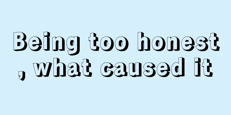 Being too honest, what caused it