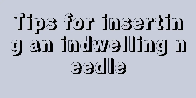 Tips for inserting an indwelling needle