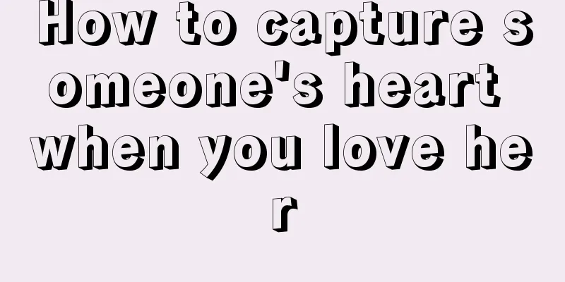 How to capture someone's heart when you love her