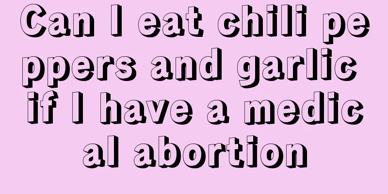 Can I eat chili peppers and garlic if I have a medical abortion