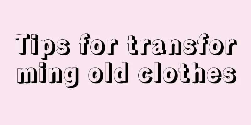 Tips for transforming old clothes