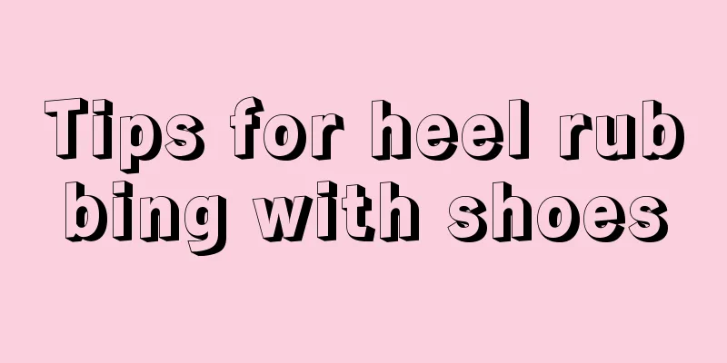Tips for heel rubbing with shoes
