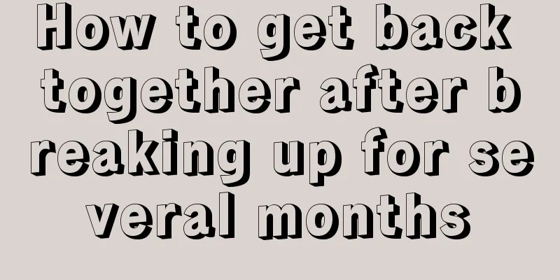 How to get back together after breaking up for several months