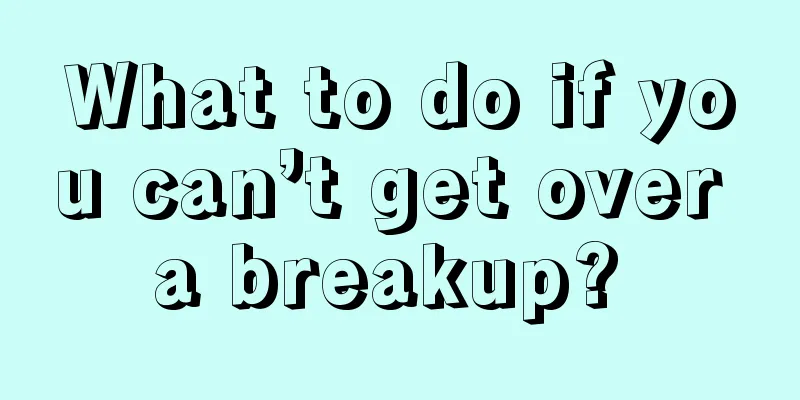 What to do if you can’t get over a breakup? 