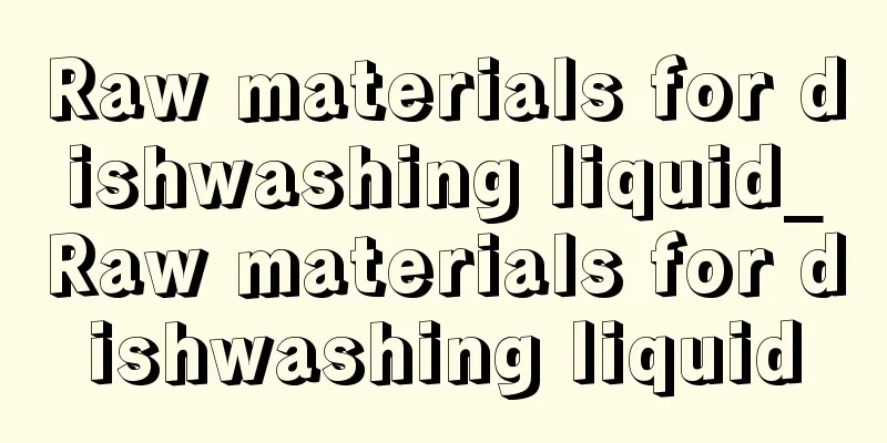 Raw materials for dishwashing liquid_Raw materials for dishwashing liquid