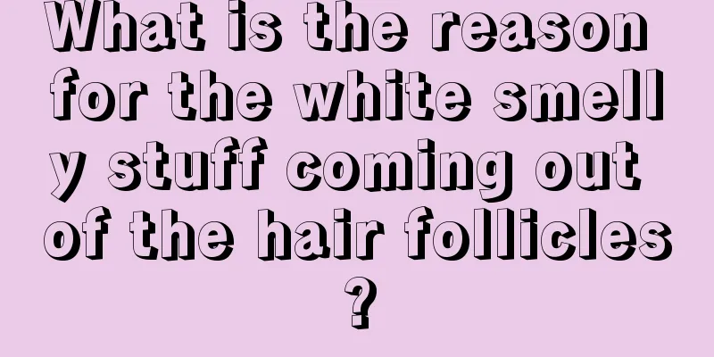 What is the reason for the white smelly stuff coming out of the hair follicles?