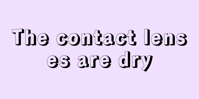 The contact lenses are dry