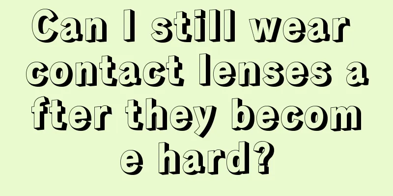 Can I still wear contact lenses after they become hard?