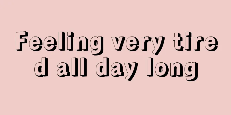Feeling very tired all day long