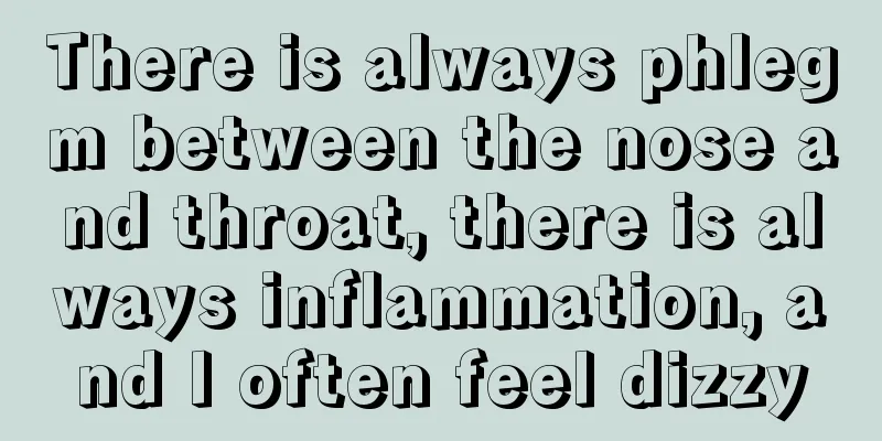 There is always phlegm between the nose and throat, there is always inflammation, and I often feel dizzy