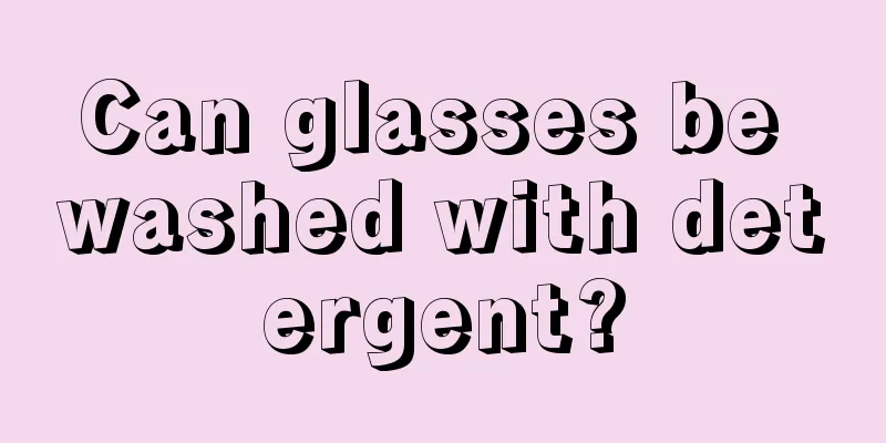 Can glasses be washed with detergent?