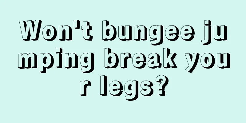 Won't bungee jumping break your legs?