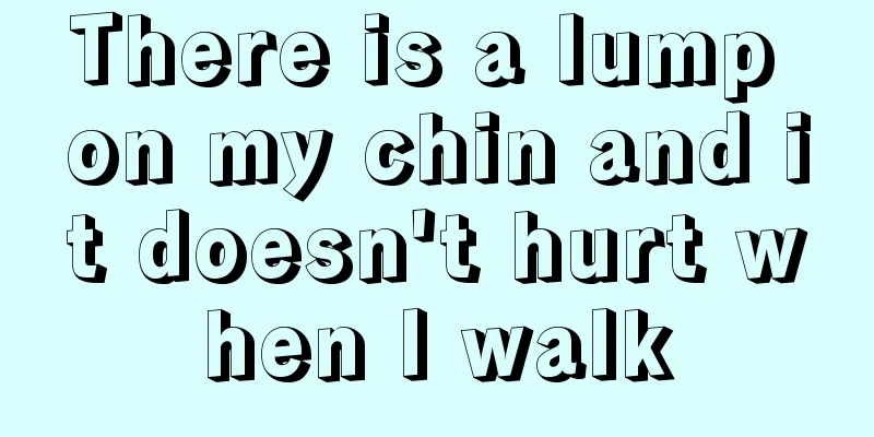 There is a lump on my chin and it doesn't hurt when I walk