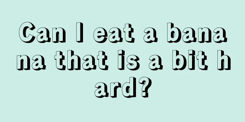 Can I eat a banana that is a bit hard?