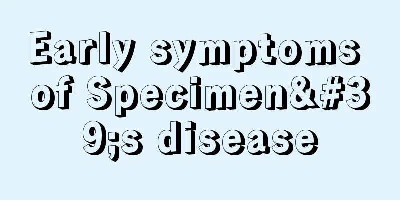 Early symptoms of Specimen's disease