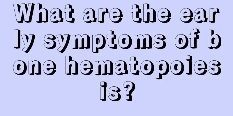 What are the early symptoms of bone hematopoiesis?