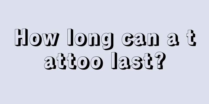 How long can a tattoo last?