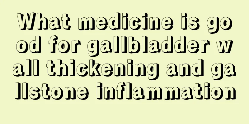What medicine is good for gallbladder wall thickening and gallstone inflammation