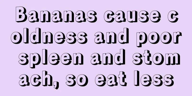 Bananas cause coldness and poor spleen and stomach, so eat less