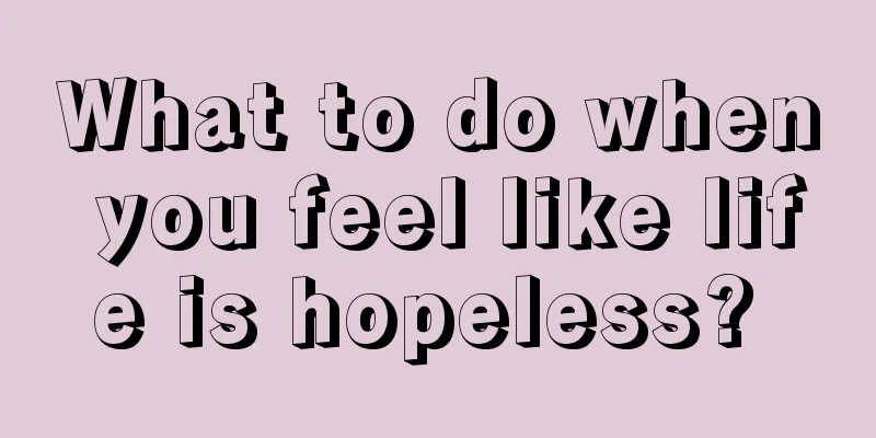 What to do when you feel like life is hopeless? 