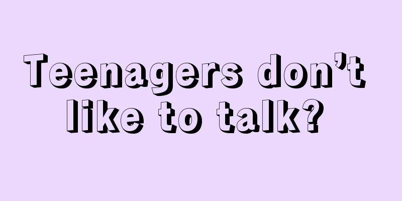 Teenagers don’t like to talk? 