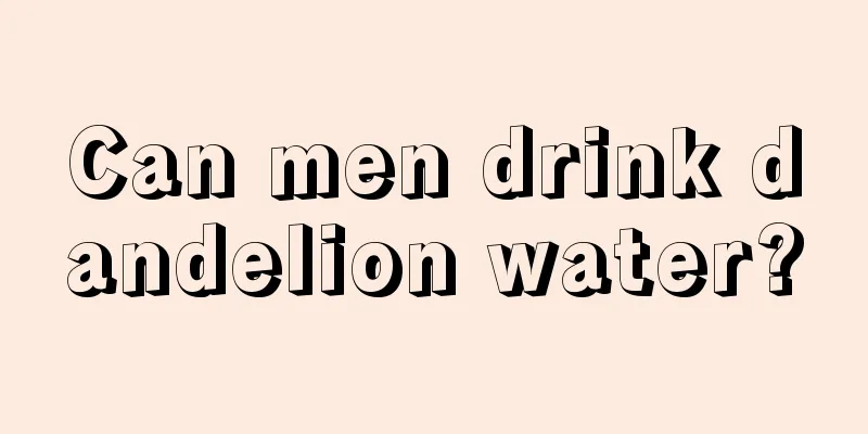 Can men drink dandelion water?