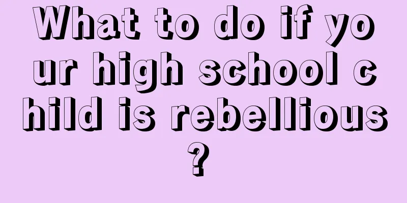What to do if your high school child is rebellious? 
