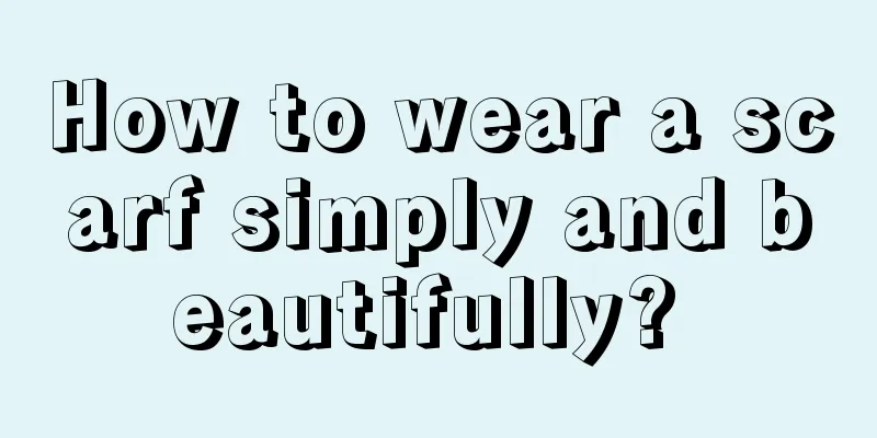 How to wear a scarf simply and beautifully? 