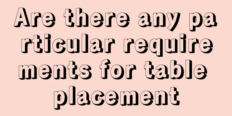Are there any particular requirements for table placement