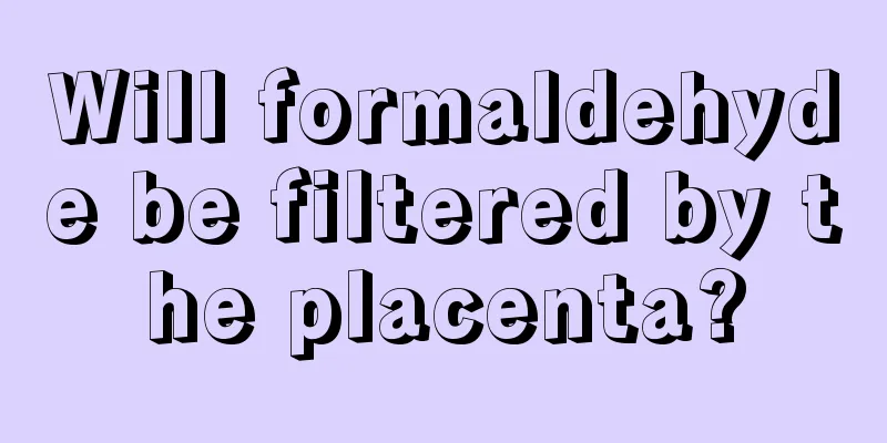 Will formaldehyde be filtered by the placenta?