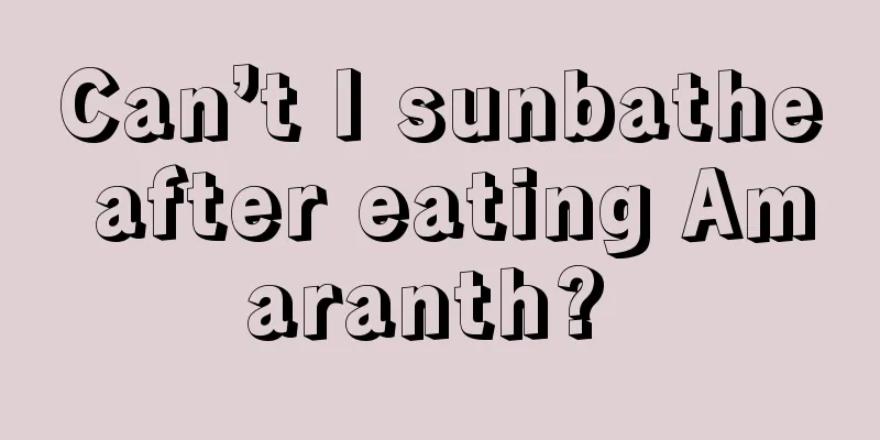 Can’t I sunbathe after eating Amaranth? 