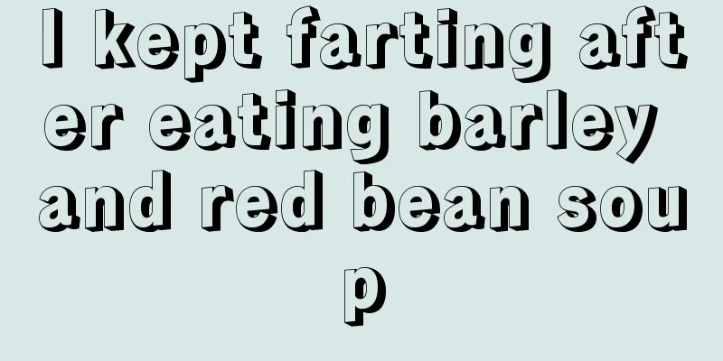 I kept farting after eating barley and red bean soup