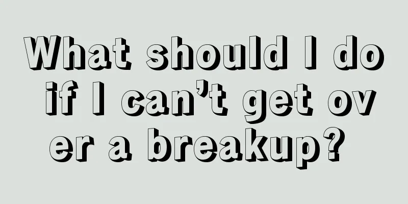 What should I do if I can’t get over a breakup? 