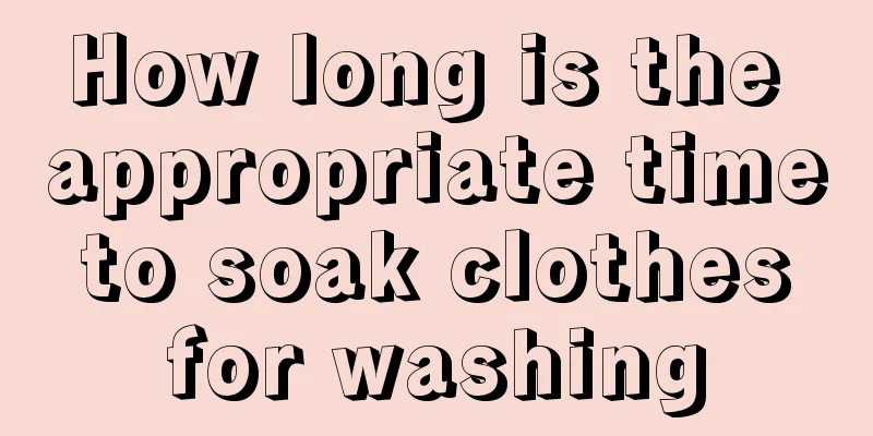 How long is the appropriate time to soak clothes for washing