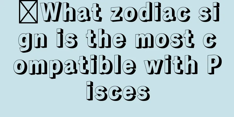 ​What zodiac sign is the most compatible with Pisces