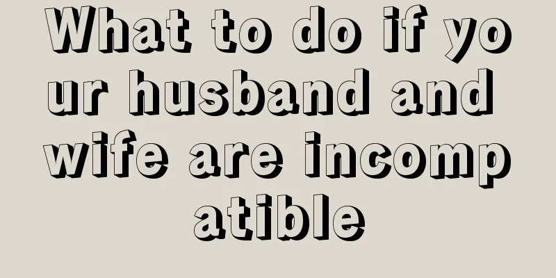 What to do if your husband and wife are incompatible