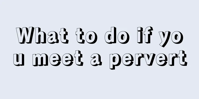 What to do if you meet a pervert