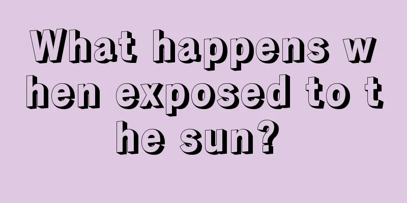 What happens when exposed to the sun? 