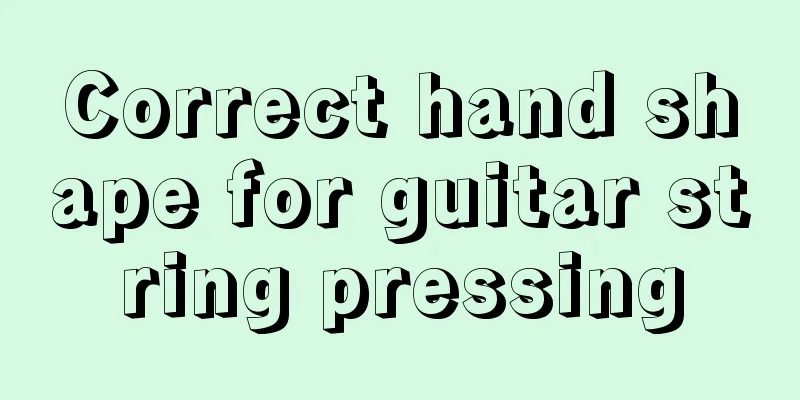 Correct hand shape for guitar string pressing