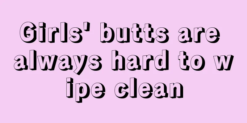 Girls' butts are always hard to wipe clean