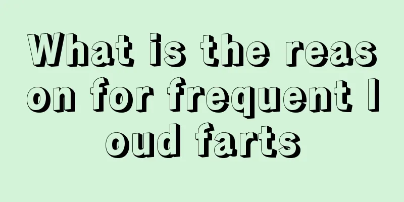 What is the reason for frequent loud farts