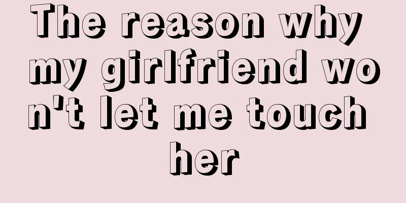 The reason why my girlfriend won't let me touch her
