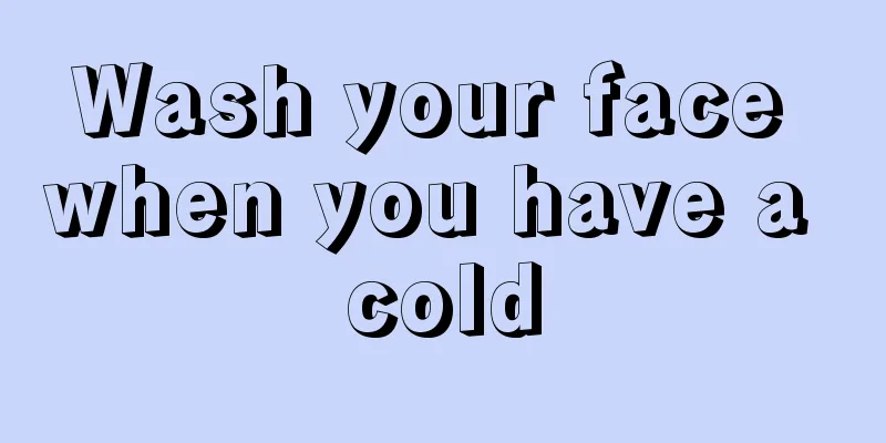 Wash your face when you have a cold