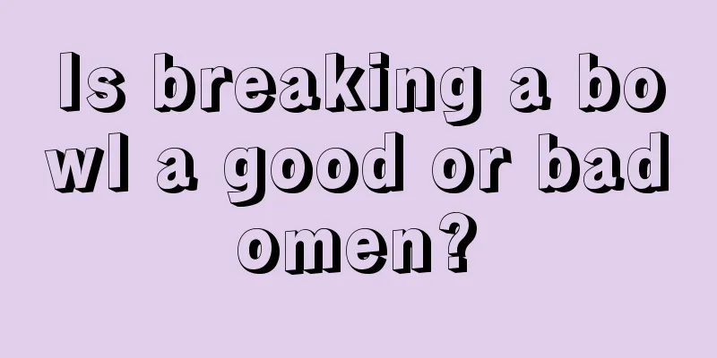 Is breaking a bowl a good or bad omen? 
