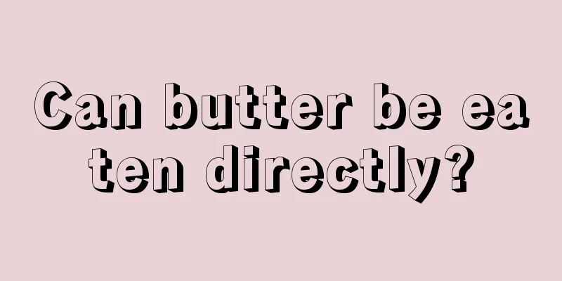 Can butter be eaten directly?