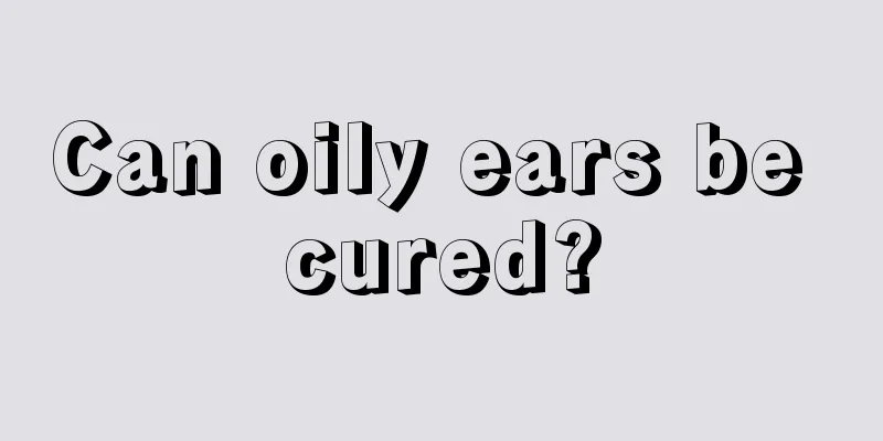 Can oily ears be cured?