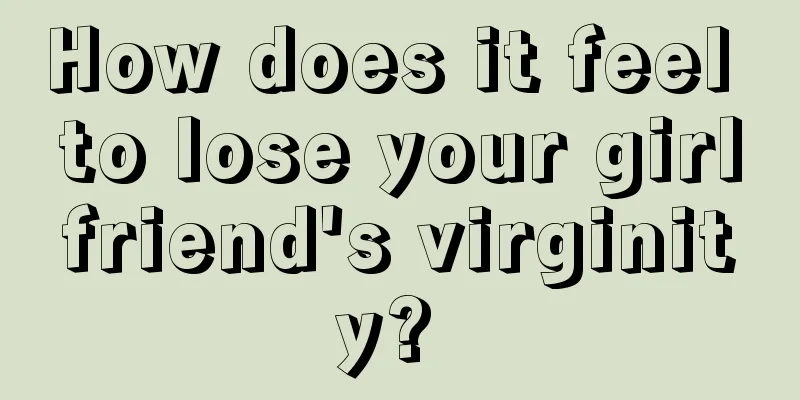 How does it feel to lose your girlfriend's virginity? 