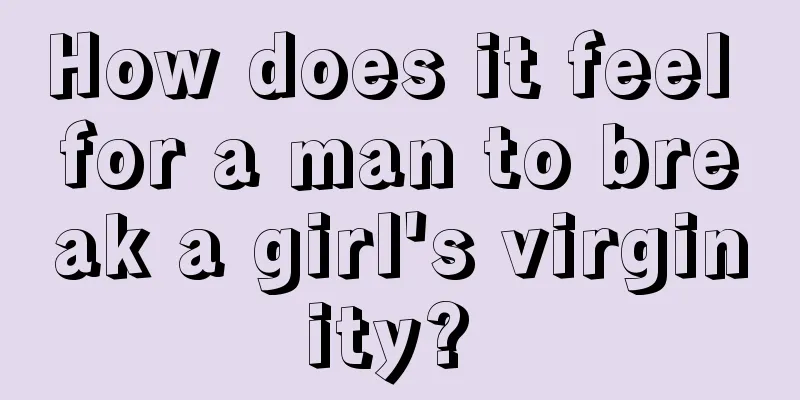 How does it feel for a man to break a girl's virginity? 